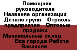 Помощник руководителя › Название организации ­ Деталс-групп › Отрасль предприятия ­ Оптовые продажи › Минимальный оклад ­ 15 000 - Все города Работа » Вакансии   . Мурманская обл.,Оленегорск г.